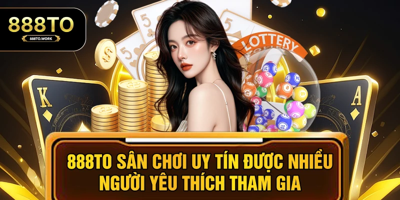 888TO là sân chơi uy tín được nhiều người yêu thích tham gia