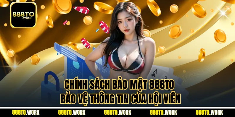 Chính Sách Bảo Mật 888TO - Bảo Vệ Thông Tin Của Hội Viên