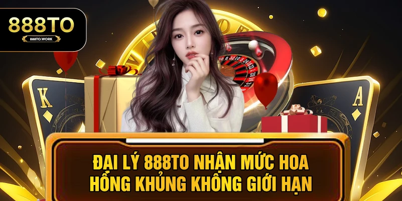 Đại lý 888TO nhận mức hoa hồng khủng không giới hạn