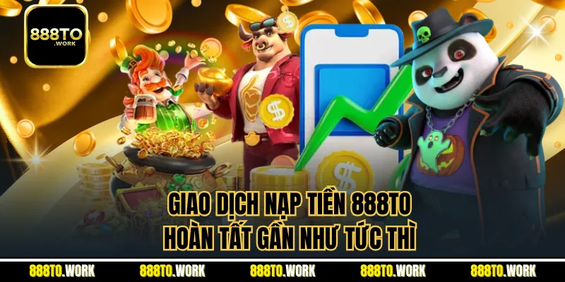 Giao dịch nạp tiền 888TO hoàn tất gần như tức thì
