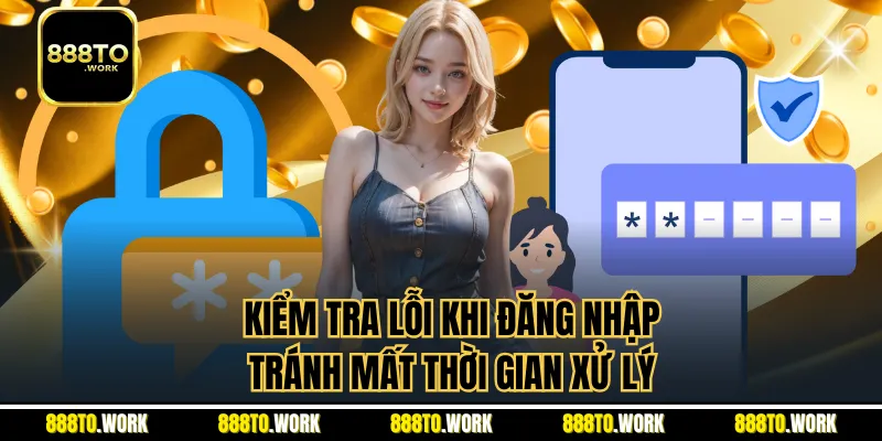Kiểm tra lỗi khi đăng nhập tránh mất thời gian xử lý