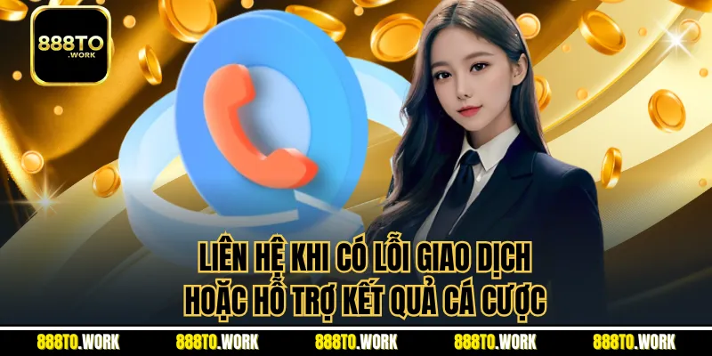 Liên hệ khi có lỗi giao dịch hoặc hỗ trợ kết quả cá cược