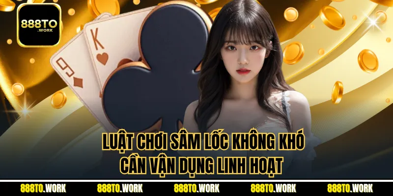 Luật chơi sâm lốc không khó, cần vận dụng linh hoạt