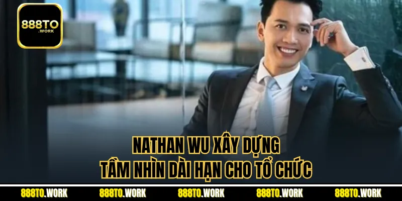 Nathan Wu xây dựng tầm nhìn dài hạn cho tổ chức