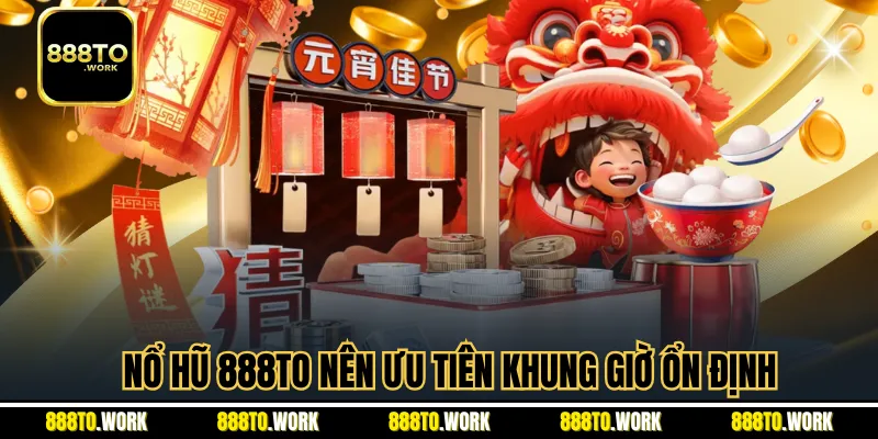 Nổ hũ 888TO nên ưu tiên khung giờ ổn định