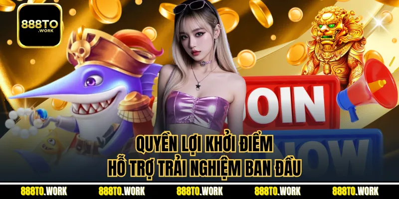 Quyền lợi khởi điểm hỗ trợ trải nghiệm ban đầu