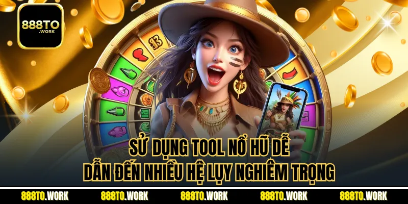 Sử dụng tool nổ hũ dễ dẫn đến nhiều hệ lụy nghiêm trọng