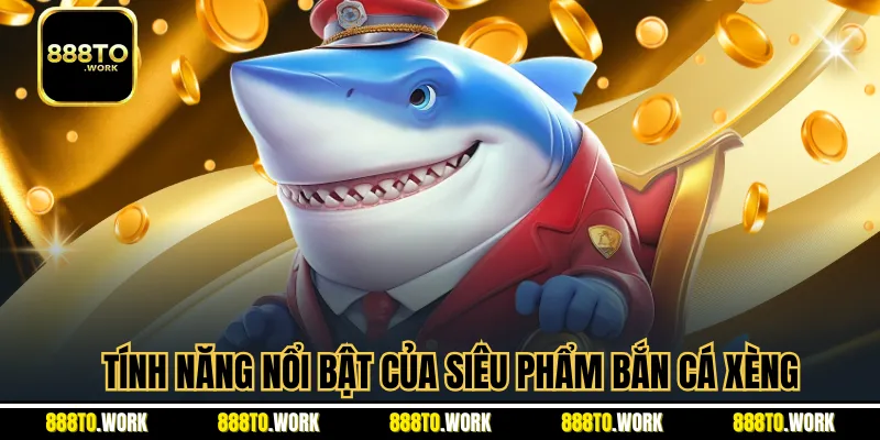 Tính năng nổi bật của siêu phẩm bắn cá xèng