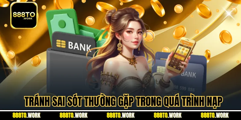 Tránh sai sót thường gặp trong quá trình nạp