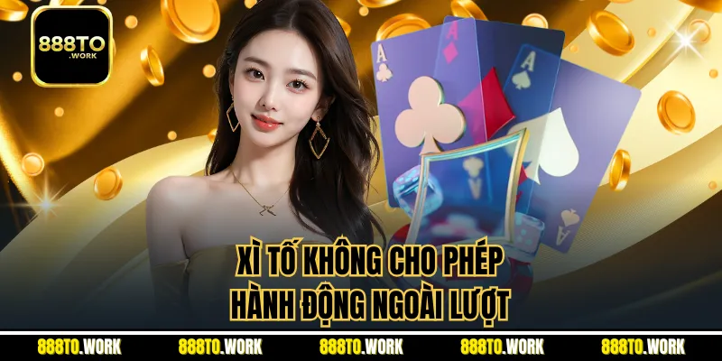 Xì tố không cho phép hành động ngoài lượt
