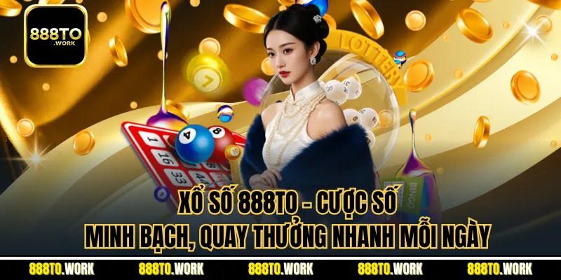 Xổ Số 888TO - Cược Số Minh Bạch, Quay Thưởng Nhanh Mỗi Ngày